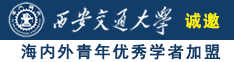 欧美操小嫩逼网站诚邀海内外青年优秀学者加盟西安交通大学